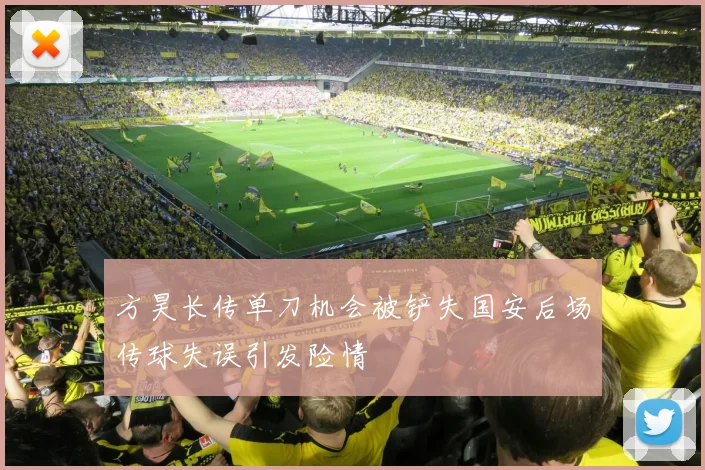 方昊长传单刀机会被铲失国安后场传球失误引发险情