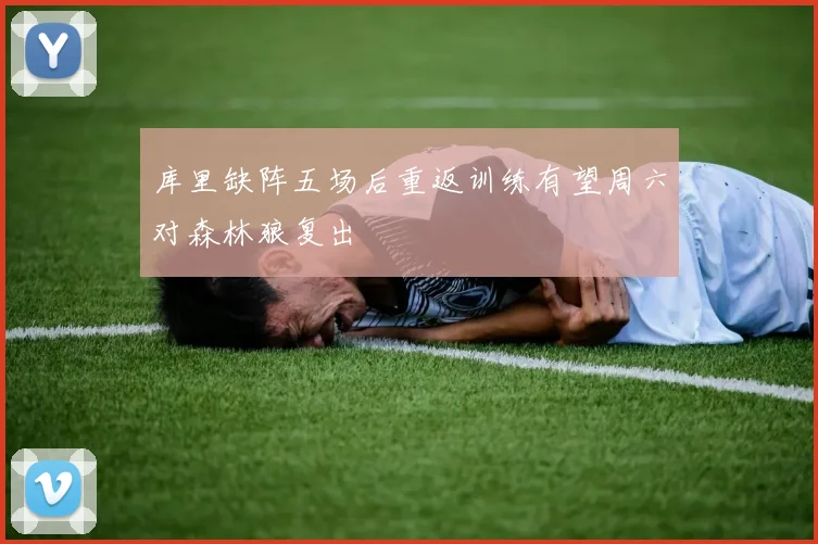 库里缺阵五场后重返训练有望周六对森林狼复出