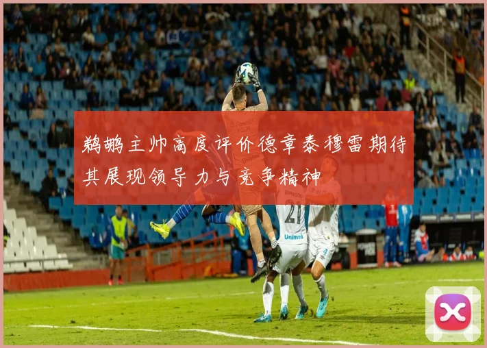 鹈鹕主帅高度评价德章泰穆雷期待其展现领导力与竞争精神