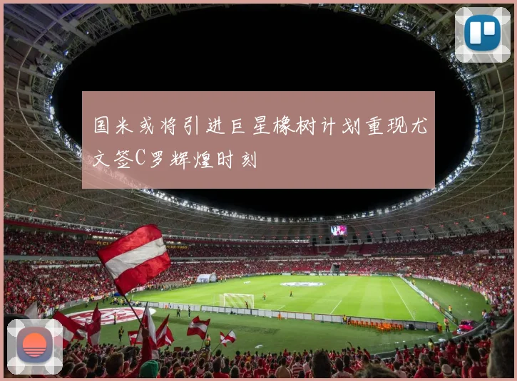 国米或将引进巨星橡树计划重现尤文签C罗辉煌时刻
