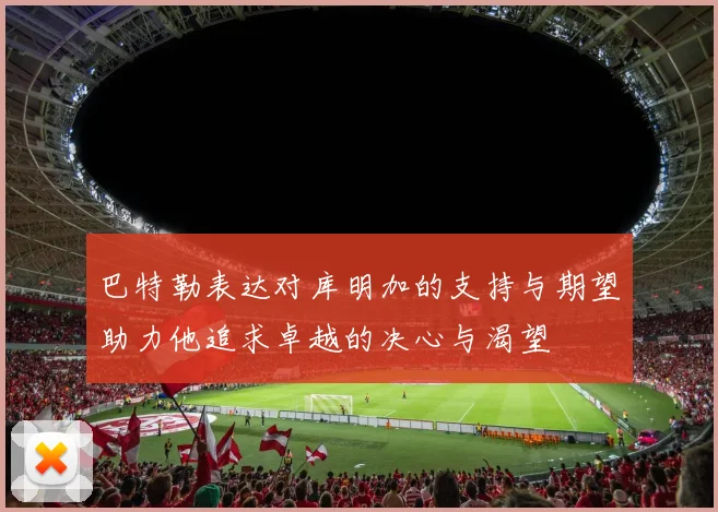 巴特勒表达对库明加的支持与期望助力他追求卓越的决心与渴望