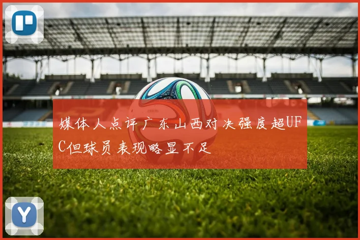 媒体人点评广东山西对决强度超UFC但球员表现略显不足