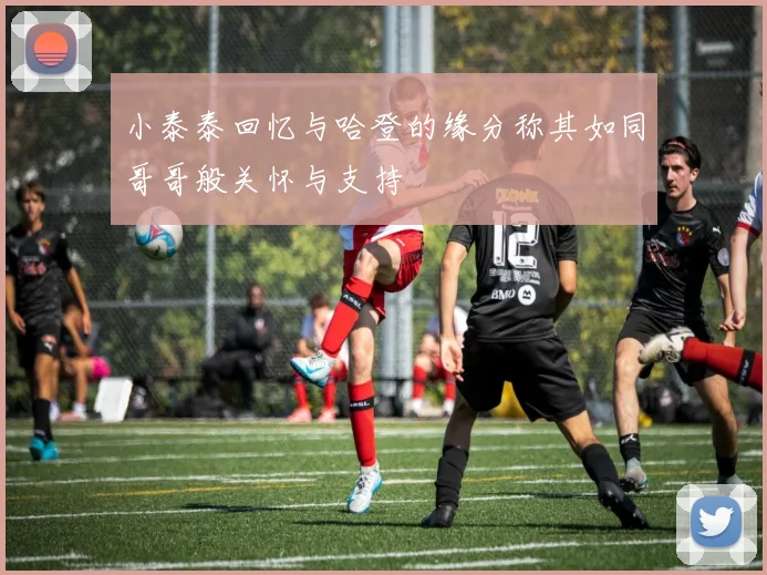 小泰泰回忆与哈登的缘分称其如同哥哥般关怀与支持