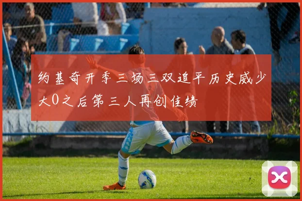 约基奇开季三场三双追平历史威少大O之后第三人再创佳绩
