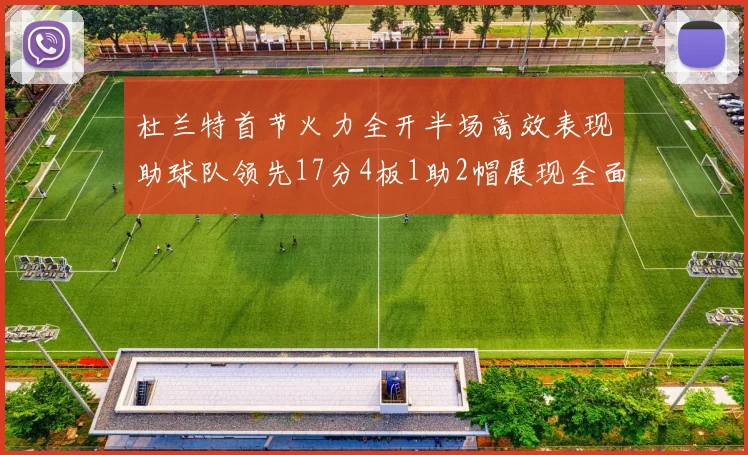 杜兰特首节火力全开半场高效表现助球队领先17分4板1助2帽展现全面能力