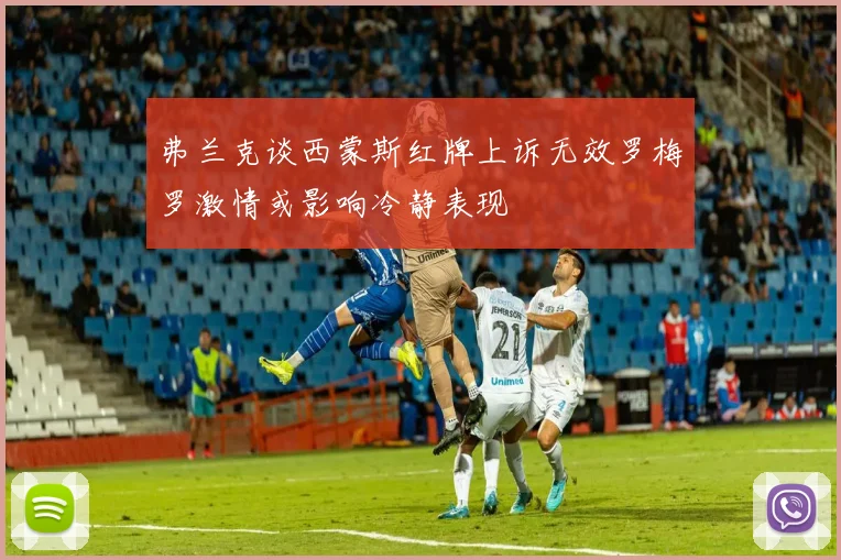 弗兰克谈西蒙斯红牌上诉无效罗梅罗激情或影响冷静表现