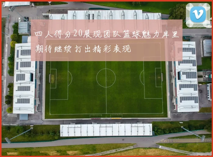 四人得分20展现团队篮球魅力库里期待继续打出精彩表现