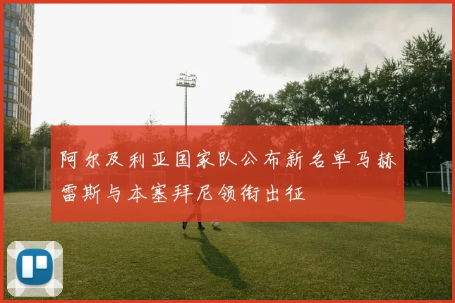 阿尔及利亚国家队公布新名单马赫雷斯与本塞拜尼领衔出征