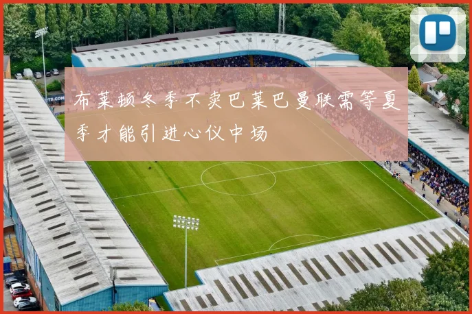 布莱顿冬季不卖巴莱巴曼联需等夏季才能引进心仪中场